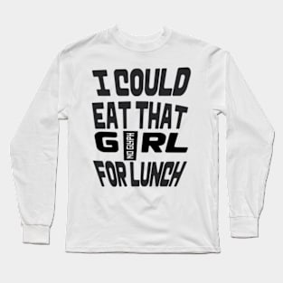 I COULD EAT THAT GIRL FOR LUNCH Long Sleeve T-Shirt